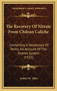 The Recovery of Nitrate from Chilean Caliche: Containing a Vocabulary of Terms, an Account of the Shanks System (1921)