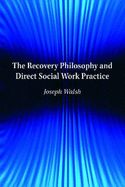 The Recovery Philosophy and Direct Social Work Practice - Walsh, Joseph, Professor