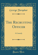The Recruiting Officer: A Comedy (Classic Reprint)