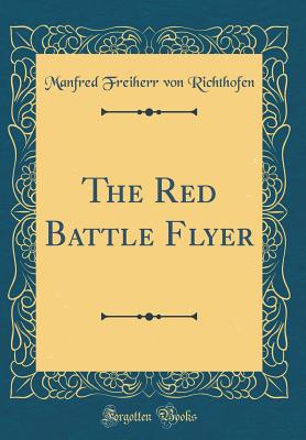 The Red Battle Flyer (Classic Reprint) - Richthofen, Manfred Freiherr Von