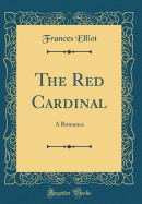 The Red Cardinal: A Romance (Classic Reprint)