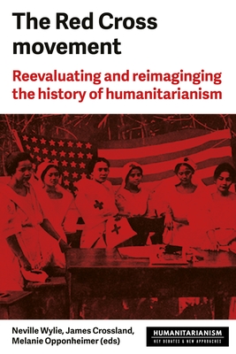 The Red Cross Movement: Myths, Practices and Turning Points - Wylie, Neville (Editor), and Oppenheimer, Melanie (Editor), and Crossland, James (Editor)