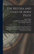 The Red Sea and Gulf of Aden Pilot: Containing Descriptions of the Suez Canal, the Gulfs of Suez and Akaba, the Red Sea and Strait of Bab-El-Mandeb, the Gulf of Aden With Soktra and Adjacent Islands, and Part of the Eastern Coast of Arabia