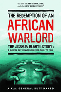 The Redemption of an African Warlord: The Joshua Blahyi Story: A Modern Day Conversion from Saul to Paul