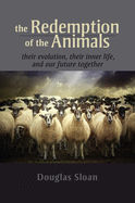 The Redemption of the Animals: Their Evolution, Their Inner Life, and Our Future Together