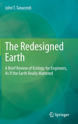 The Redesigned Earth: A Brief Review of Ecology for Engineers, as If the Earth Really Mattered - Tanacredi, John T