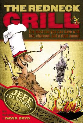 The Redneck Grill: The Most Fun You Can Have with Fire, Charcoal, and a Dead Animal - Foxworthy, Jeff
