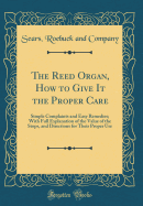 The Reed Organ, How to Give It the Proper Care: Simple Complaints and Easy Remedies; With Full Explanation of the Value of the Stops, and Directions for Their Proper Use (Classic Reprint)