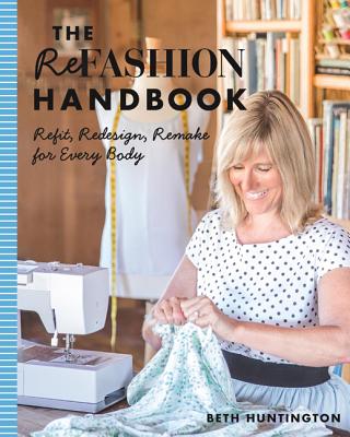 The Refashion Handbook: Refit, Redesign, Remake for Every Body - Huntington, Beth