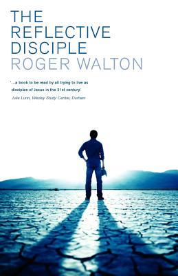 The Reflective Disciple: Learning to Live as faithful followers of Jesus in the twenty-first century - Walton, Roger