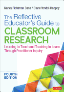 The Reflective Educator s Guide to Classroom Research: Learning to Teach and Teaching to Learn Through Practitioner Inquiry
