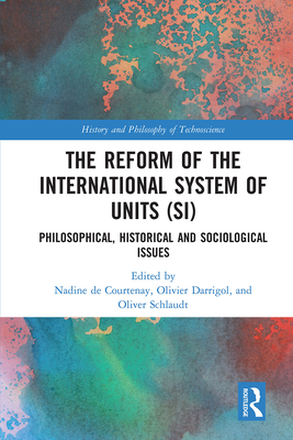 The Reform of the International System of Units (SI): Philosophical, Historical and Sociological Issues - de Courtenay, Nadine (Editor), and Darrigol, Olivier (Editor), and Schlaudt, Oliver (Editor)