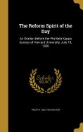 The Reform Spirit of the Day: An Oration Before the Phi Beta Kappa Society of Harvard University, July 18, 1850