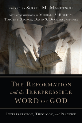 The Reformation and the Irrepressible Word of God: Interpretation, Theology, and Practice - Manetsch, Scott M (Editor)