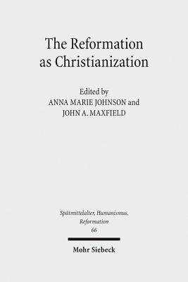 The Reformation as Christianization: Essays on Scott Hendrix's Christianization Thesis - Johnson, Anna Marie (Editor), and Maxfield, John A (Editor)