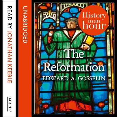 The Reformation: History in an Hour - Gosselin, Edward A, and Keeble, Jonathan (Read by)