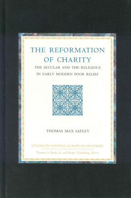 The Reformation of Charity: The Secular and the Religious in Early Modern Poor Relief - Safley, Thomas Max (Editor)