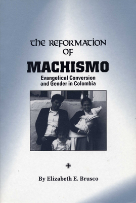 The Reformation of Machismo: Evangelical Conversion and Gender in Colombia - Brusco, Elizabeth E