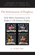 The Reformation of Prophecy: Early Modern Interpretations of the Prophet and Old Testament Prophecy