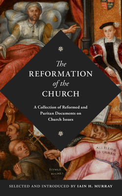 The Reformation of the Church: A Collection of Reformed and Puritan Documents on Church Issues - Murray, Iain