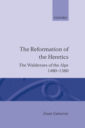 The Reformation of the Heretics: The Waldenses of the Alps, 1480-1580