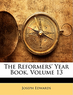 The Reformers' Year Book, Volume 13