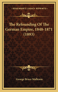 The Refounding of the German Empire, 1848-1871 (1893)