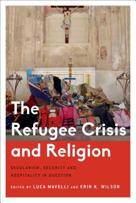 The Refugee Crisis and Religion: Secularism, Security and Hospitality in Question - Mavelli, Luca (Editor), and Wilson, Erin (Editor)