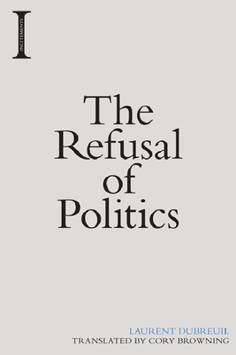 The Refusal of Politics - Dubreuil, Laurent, and Browning, Cory (Translated by)