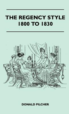 The Regency Style 1800 To 1830 - Pilcher, Donald