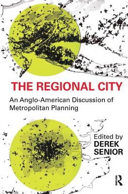 The Regional City: An Anglo-American Discussion of Metropolitan Planning - Senior, Derek (Editor)