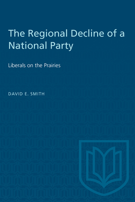 The Regional Decline of a National Party: Liberals on the Prairies - Smith, David E