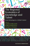 The Regional Economics of Knowledge and Talent: Local Advantage in a Global Context - Karlsson, Charlie (Editor), and Johansson, Borje (Editor), and Stough, Roger R (Editor)