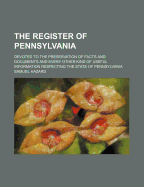 The Register of Pennsylvania: Devoted to the Preservation of Facts and Documents and Every Other Kind of Useful Information Respecting the State of Pennsylvania
