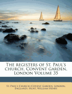 The Registers of St. Paul's Church, Convent Garden, London Volume 35