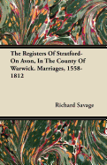 The Registers Of Stratford-On Avon, In The County Of Warwick Marriages 1558-1812