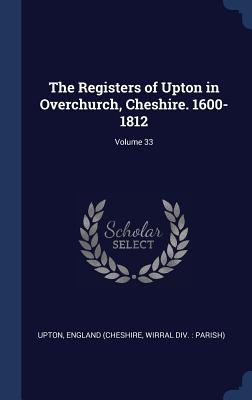 The Registers of Upton in Overchurch, Cheshire. 1600-1812; Volume 33 - Upton, England (Cheshire Wirral DIV (Creator)