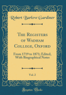 The Registers of Wadham College, Oxford, Vol. 2: From 1719 to 1871; Edited, with Biographical Notes (Classic Reprint)