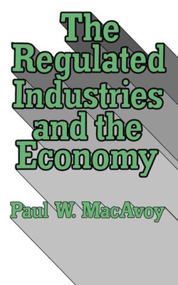 The Regulated Industries and the Economy - MacAvoy, Paul W, Professor