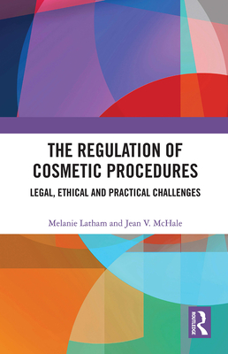 The Regulation of Cosmetic Procedures: Legal, Ethical and Practical Challenges - Latham, Melanie, and McHale, Jean