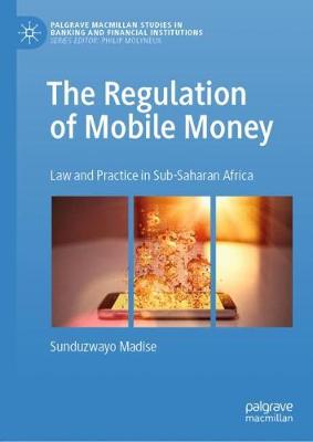 The Regulation of Mobile Money: Law and Practice in Sub-Saharan Africa - Madise, Sunduzwayo