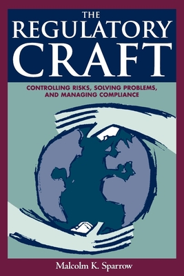 The Regulatory Craft: Controlling Risks, Solving Problems, and Managing Compliance - Sparrow, Malcolm K