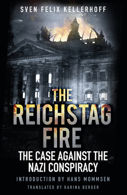 The Reichstag Fire: The Case Against the Nazi Conspiracy - Kellerhoff, Sven Felix, and Berger, Karina (Translated by)