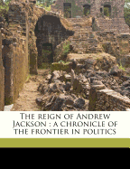 The Reign of Andrew Jackson: A Chronicle of the Frontier in Politics