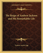 The Reign of Andrew Jackson and His Remarkable Life