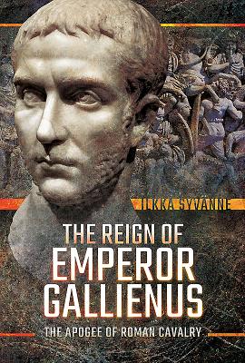 The Reign of Emperor Gallienus: The Apogee of Roman Cavalry - Syvanne, Ilkka
