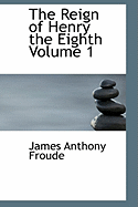 The Reign of Henry the Eighth; Volume 1