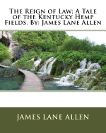 The Reign of Law; A Tale of the Kentucky Hemp Fields. by: James Lane Allen