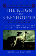 The Reign of the Greyhound: A Popular History of the Oldest Family of Dogs - Branigan, Cynthia