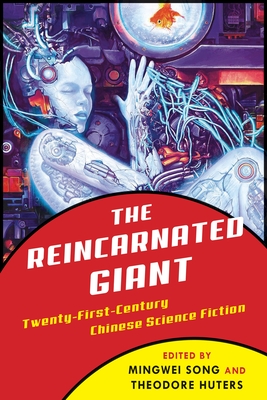 The Reincarnated Giant: An Anthology of Twenty-First-Century Chinese Science Fiction - Song, Mingwei (Editor), and Huters, Theodore (Editor)